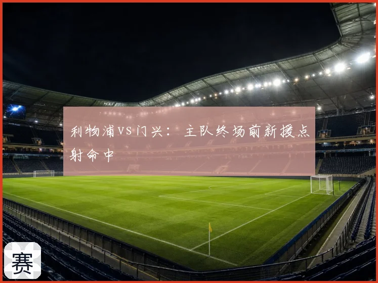 利物浦vs门兴:主队终场前新援点射命中