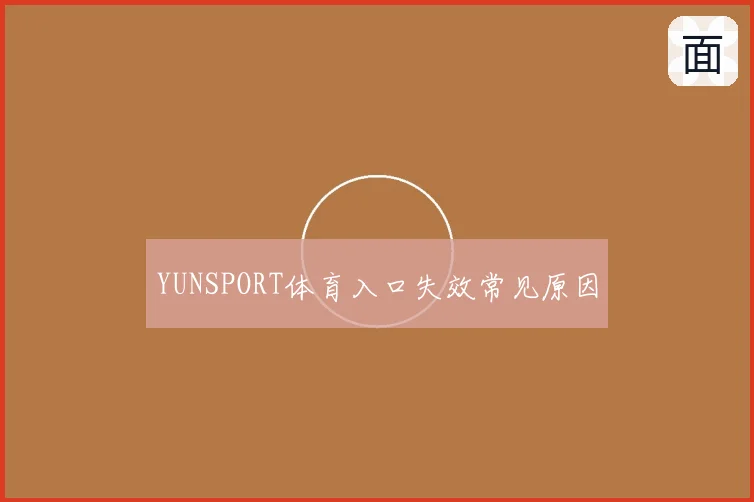 YUNSPORT体育入口失效常见原因