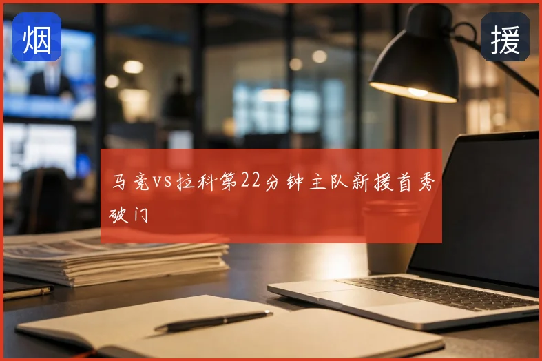 马竞vs拉科第22分钟主队新援首秀破门