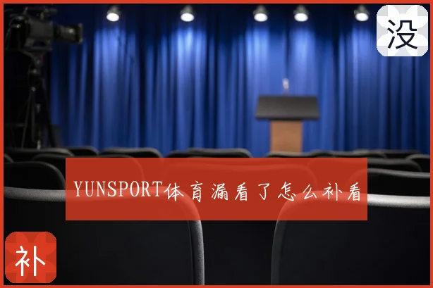 YUNSPORT体育漏看了怎么补看
